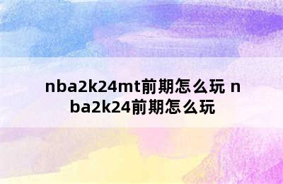 nba2k24mt前期怎么玩 nba2k24前期怎么玩